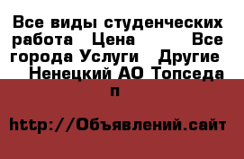 Все виды студенческих работа › Цена ­ 100 - Все города Услуги » Другие   . Ненецкий АО,Топседа п.